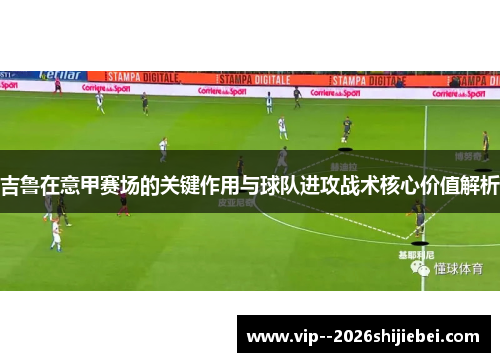 吉鲁在意甲赛场的关键作用与球队进攻战术核心价值解析