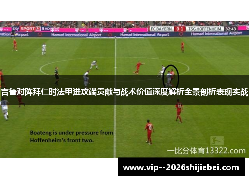 吉鲁对阵拜仁时法甲进攻端贡献与战术价值深度解析全景剖析表现实战