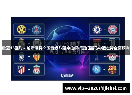 欧冠16强对决前瞻谁将突围晋级八强席位解析豪门黑马命运走势全面预测
