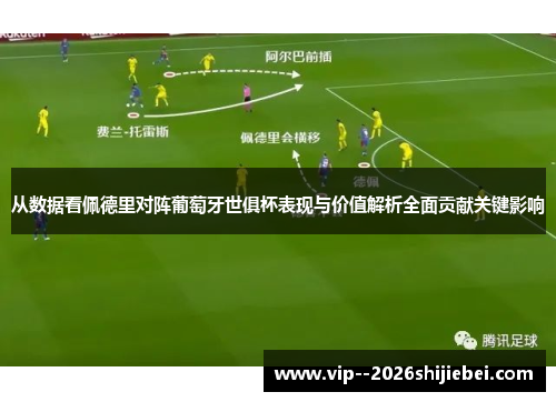 从数据看佩德里对阵葡萄牙世俱杯表现与价值解析全面贡献关键影响