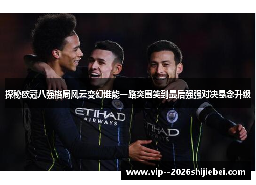 探秘欧冠八强格局风云变幻谁能一路突围笑到最后强强对决悬念升级