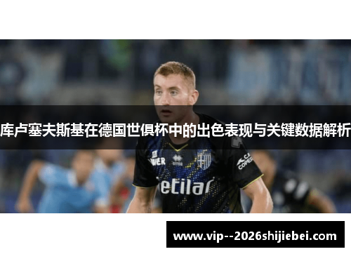 库卢塞夫斯基在德国世俱杯中的出色表现与关键数据解析