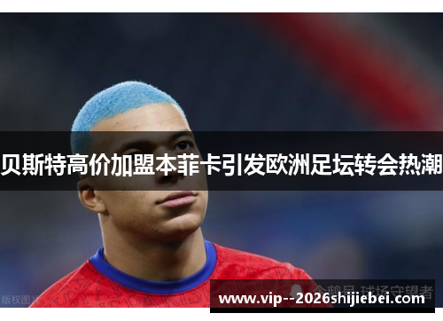 贝斯特高价加盟本菲卡引发欧洲足坛转会热潮