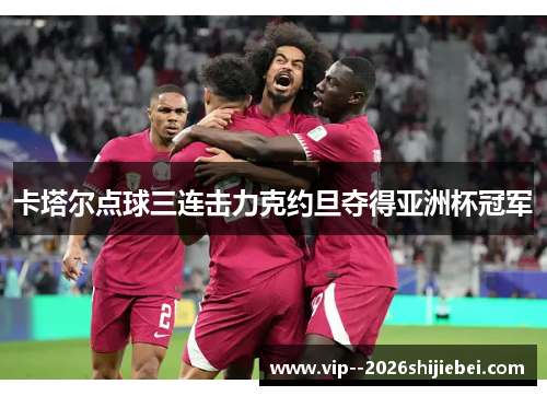 卡塔尔点球三连击力克约旦夺得亚洲杯冠军 卡塔尔点球三连击力克约旦夺得亚洲杯冠军