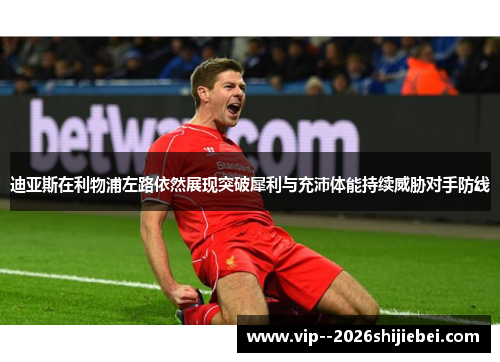 迪亚斯在利物浦左路依然展现突破犀利与充沛体能持续威胁对手防线