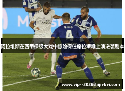 阿拉维斯在西甲保级大戏中惊险保住席位艰难上演逆袭剧本