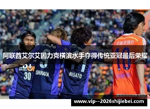 阿联酋艾尔艾因力克横滨水手夺得传统亚冠最后荣耀
