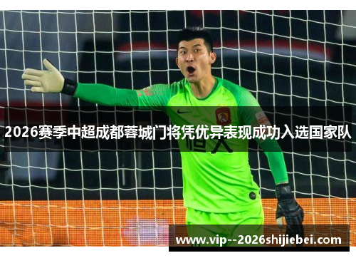 2026赛季中超成都蓉城门将凭优异表现成功入选国家队