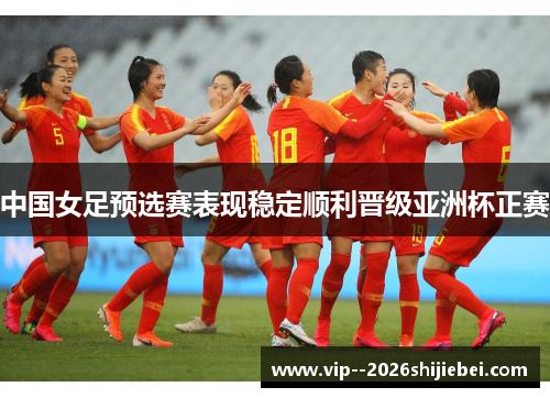 中国女足预选赛表现稳定顺利晋级亚洲杯正赛
