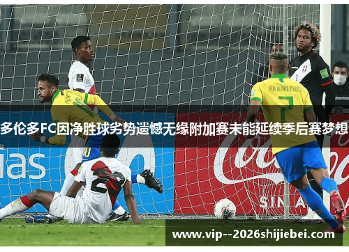 多伦多FC因净胜球劣势遗憾无缘附加赛未能延续季后赛梦想