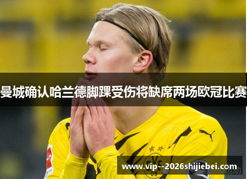 曼城确认哈兰德脚踝受伤将缺席两场欧冠比赛