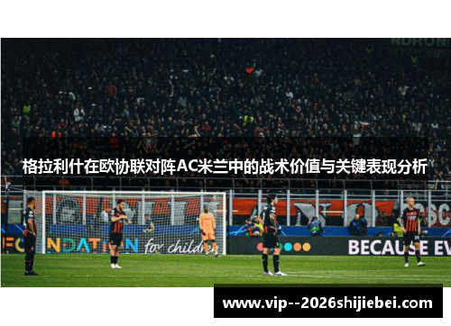 格拉利什在欧协联对阵AC米兰中的战术价值与关键表现分析