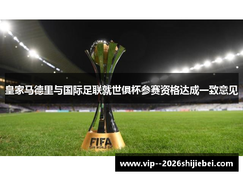 皇家马德里与国际足联就世俱杯参赛资格达成一致意见 皇家马德里与国际足联就世俱杯参赛资格达成一致意见