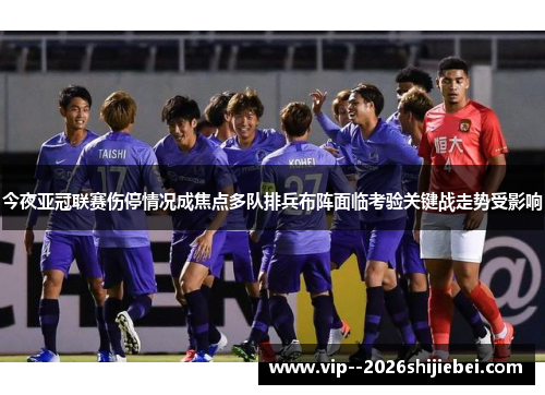 今夜亚冠联赛伤停情况成焦点多队排兵布阵面临考验关键战走势受影响 今夜亚冠联赛伤停情况成焦点多队排兵布阵面临考验关键战走势受影响