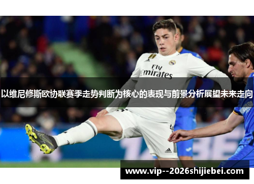 以维尼修斯欧协联赛季走势判断为核心的表现与前景分析展望未来走向 以维尼修斯欧协联赛季走势判断为核心的表现与前景分析展望未来走向