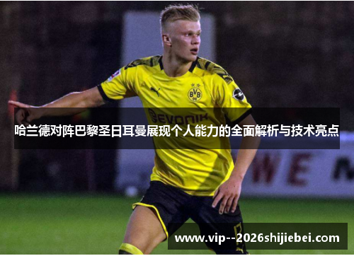 哈兰德对阵巴黎圣日耳曼展现个人能力的全面解析与技术亮点 哈兰德对阵巴黎圣日耳曼展现个人能力的全面解析与技术亮点