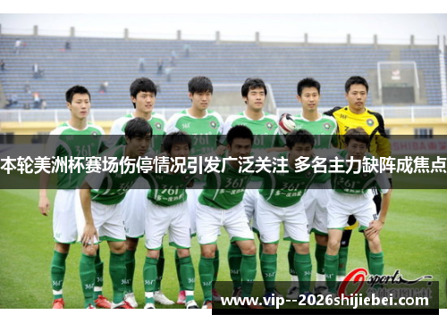 本轮美洲杯赛场伤停情况引发广泛关注 多名主力缺阵成焦点