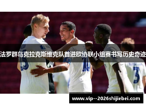 法罗群岛克拉克斯维克队首进欧协联小组赛书写历史奇迹 法罗群岛克拉克斯维克队首进欧协联小组赛书写历史奇迹